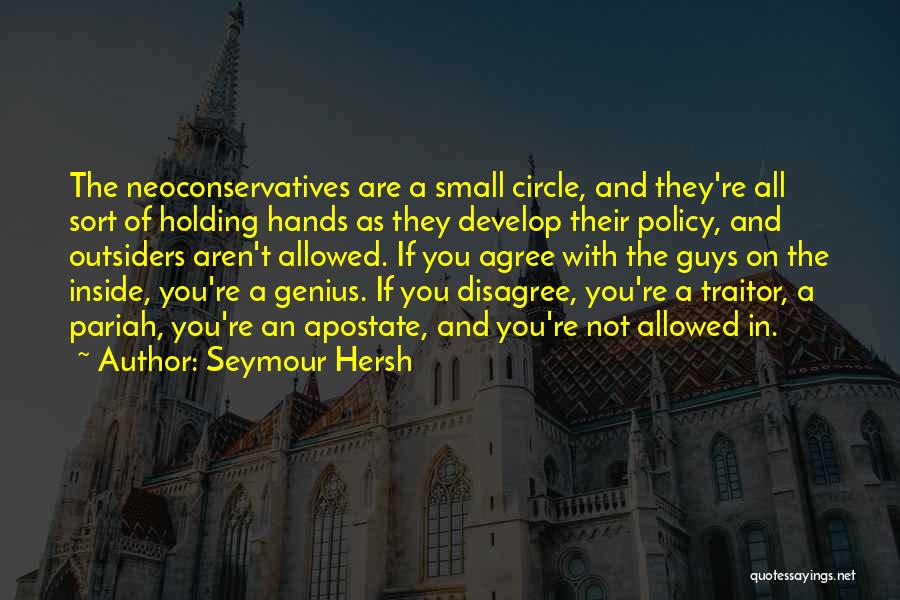 Seymour Hersh Quotes: The Neoconservatives Are A Small Circle, And They're All Sort Of Holding Hands As They Develop Their Policy, And Outsiders