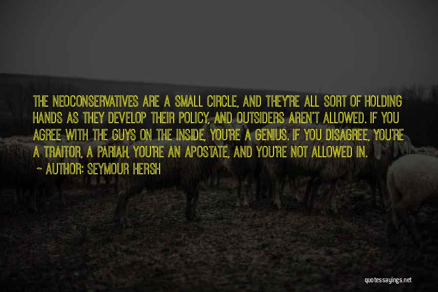 Seymour Hersh Quotes: The Neoconservatives Are A Small Circle, And They're All Sort Of Holding Hands As They Develop Their Policy, And Outsiders