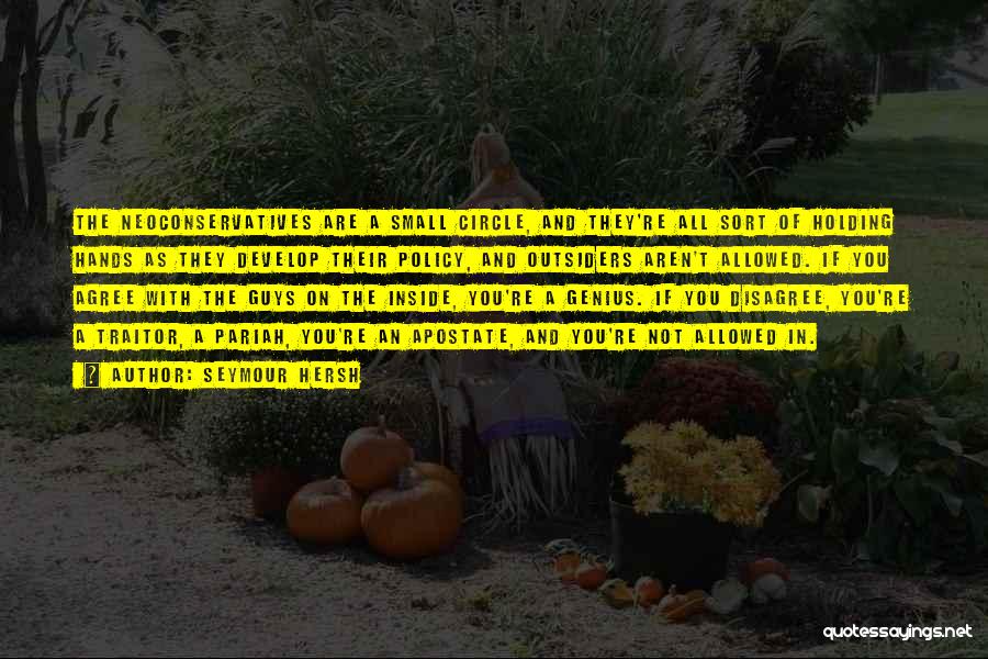 Seymour Hersh Quotes: The Neoconservatives Are A Small Circle, And They're All Sort Of Holding Hands As They Develop Their Policy, And Outsiders