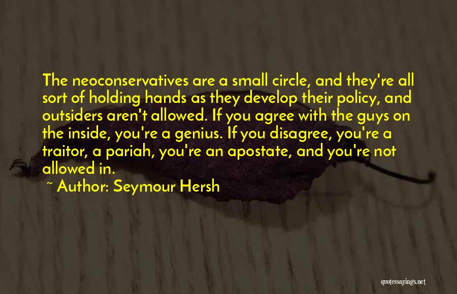 Seymour Hersh Quotes: The Neoconservatives Are A Small Circle, And They're All Sort Of Holding Hands As They Develop Their Policy, And Outsiders