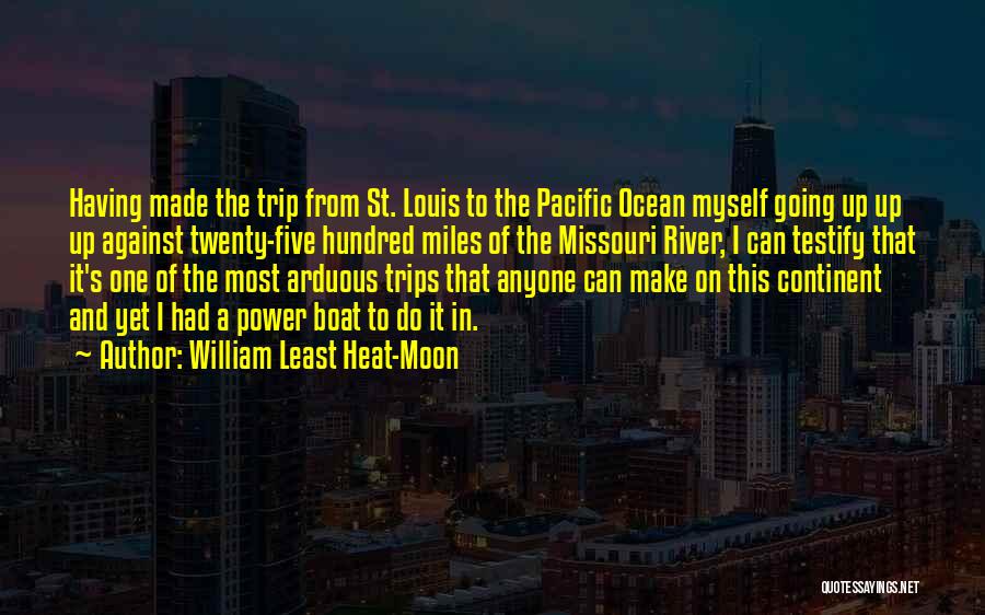 William Least Heat-Moon Quotes: Having Made The Trip From St. Louis To The Pacific Ocean Myself Going Up Up Up Against Twenty-five Hundred Miles