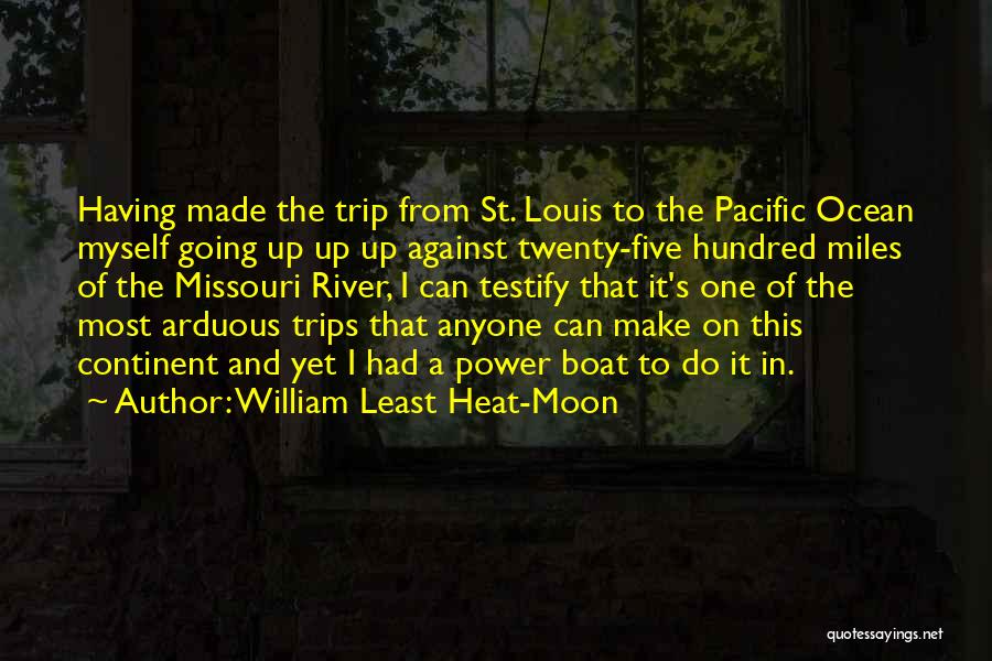 William Least Heat-Moon Quotes: Having Made The Trip From St. Louis To The Pacific Ocean Myself Going Up Up Up Against Twenty-five Hundred Miles