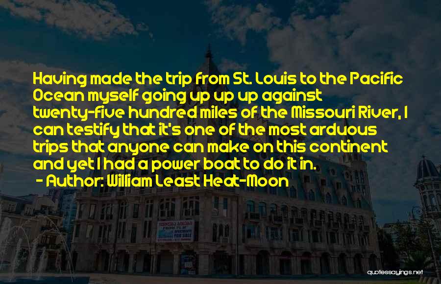 William Least Heat-Moon Quotes: Having Made The Trip From St. Louis To The Pacific Ocean Myself Going Up Up Up Against Twenty-five Hundred Miles