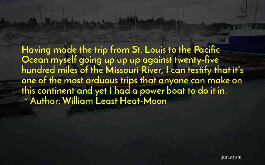 William Least Heat-Moon Quotes: Having Made The Trip From St. Louis To The Pacific Ocean Myself Going Up Up Up Against Twenty-five Hundred Miles