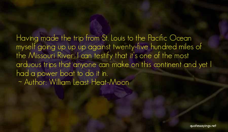 William Least Heat-Moon Quotes: Having Made The Trip From St. Louis To The Pacific Ocean Myself Going Up Up Up Against Twenty-five Hundred Miles