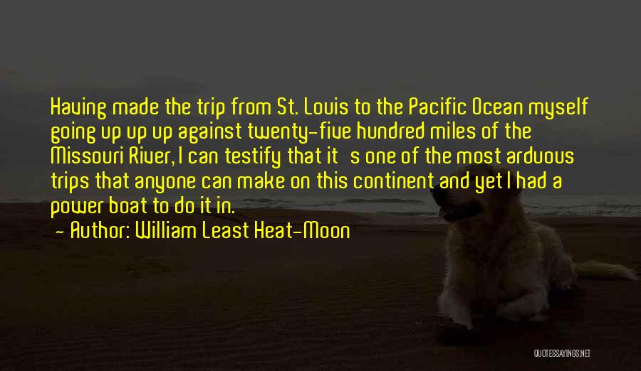 William Least Heat-Moon Quotes: Having Made The Trip From St. Louis To The Pacific Ocean Myself Going Up Up Up Against Twenty-five Hundred Miles