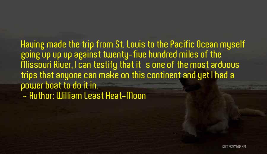 William Least Heat-Moon Quotes: Having Made The Trip From St. Louis To The Pacific Ocean Myself Going Up Up Up Against Twenty-five Hundred Miles