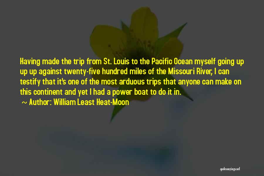 William Least Heat-Moon Quotes: Having Made The Trip From St. Louis To The Pacific Ocean Myself Going Up Up Up Against Twenty-five Hundred Miles