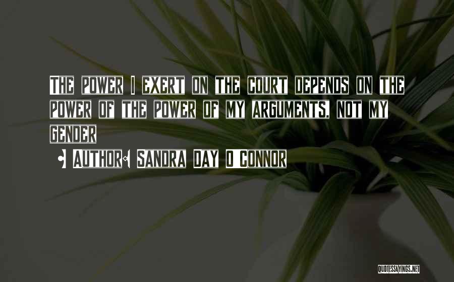Sandra Day O'Connor Quotes: The Power I Exert On The Court Depends On The Power Of The Power Of My Arguments, Not My Gender