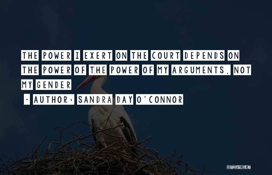 Sandra Day O'Connor Quotes: The Power I Exert On The Court Depends On The Power Of The Power Of My Arguments, Not My Gender