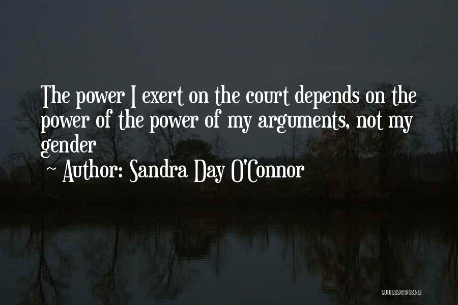 Sandra Day O'Connor Quotes: The Power I Exert On The Court Depends On The Power Of The Power Of My Arguments, Not My Gender