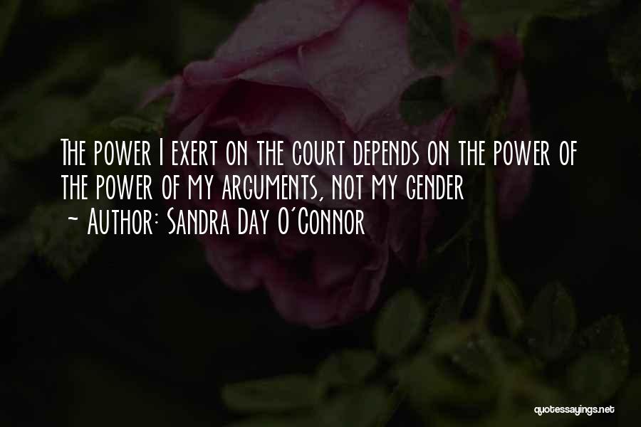 Sandra Day O'Connor Quotes: The Power I Exert On The Court Depends On The Power Of The Power Of My Arguments, Not My Gender