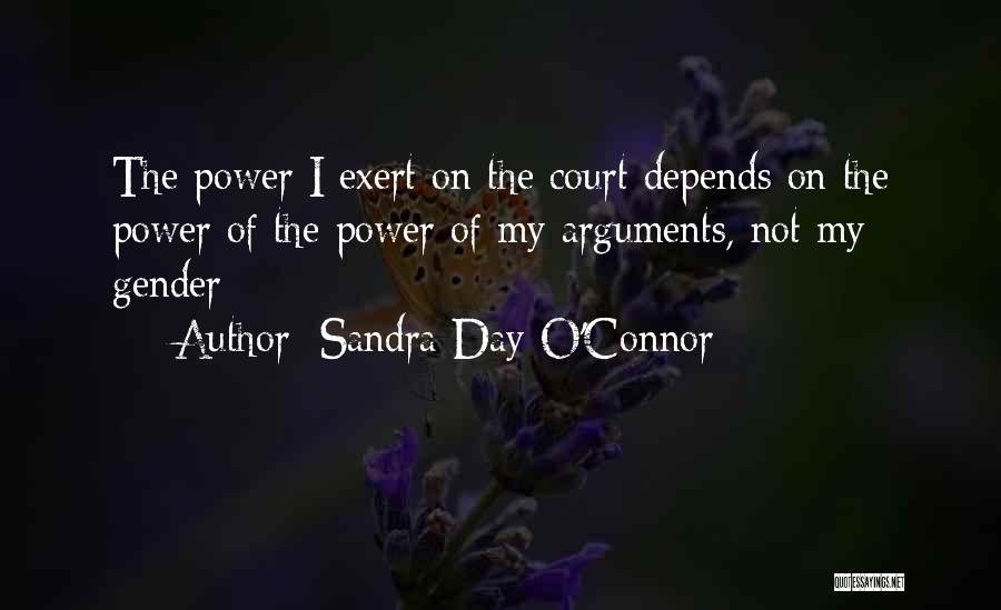 Sandra Day O'Connor Quotes: The Power I Exert On The Court Depends On The Power Of The Power Of My Arguments, Not My Gender