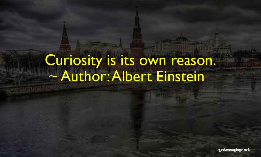 Albert Einstein Quotes: Curiosity Is Its Own Reason.