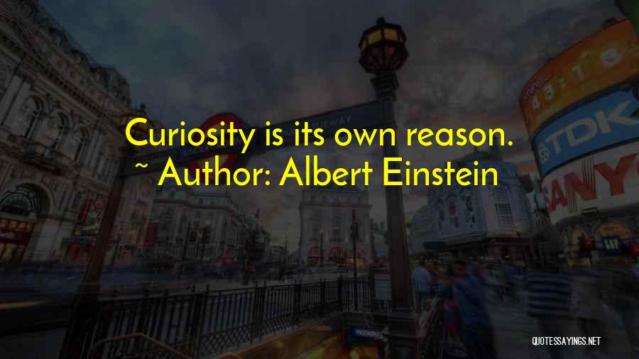 Albert Einstein Quotes: Curiosity Is Its Own Reason.