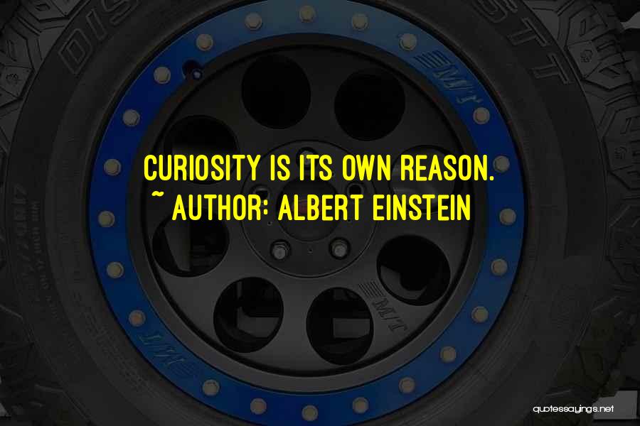 Albert Einstein Quotes: Curiosity Is Its Own Reason.