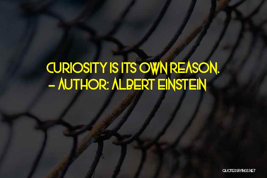 Albert Einstein Quotes: Curiosity Is Its Own Reason.