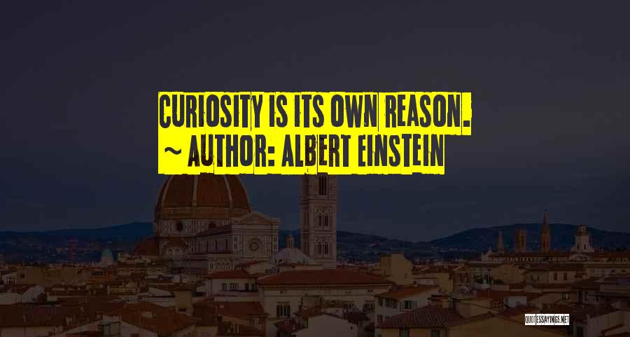 Albert Einstein Quotes: Curiosity Is Its Own Reason.