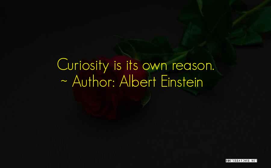 Albert Einstein Quotes: Curiosity Is Its Own Reason.