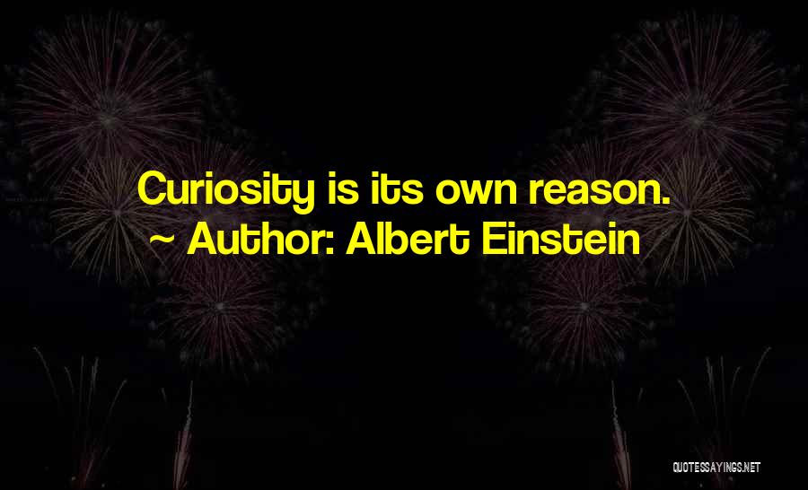 Albert Einstein Quotes: Curiosity Is Its Own Reason.