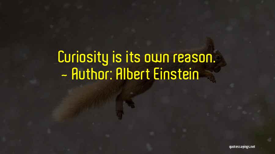 Albert Einstein Quotes: Curiosity Is Its Own Reason.