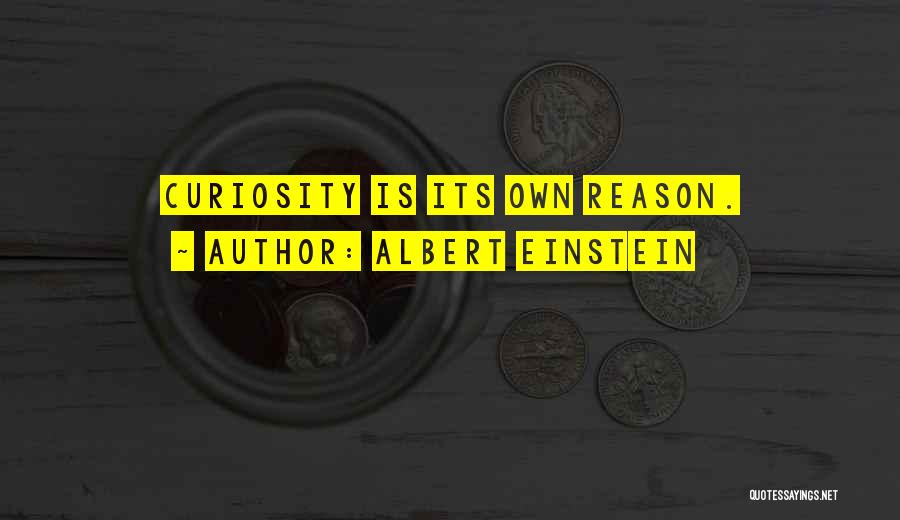 Albert Einstein Quotes: Curiosity Is Its Own Reason.