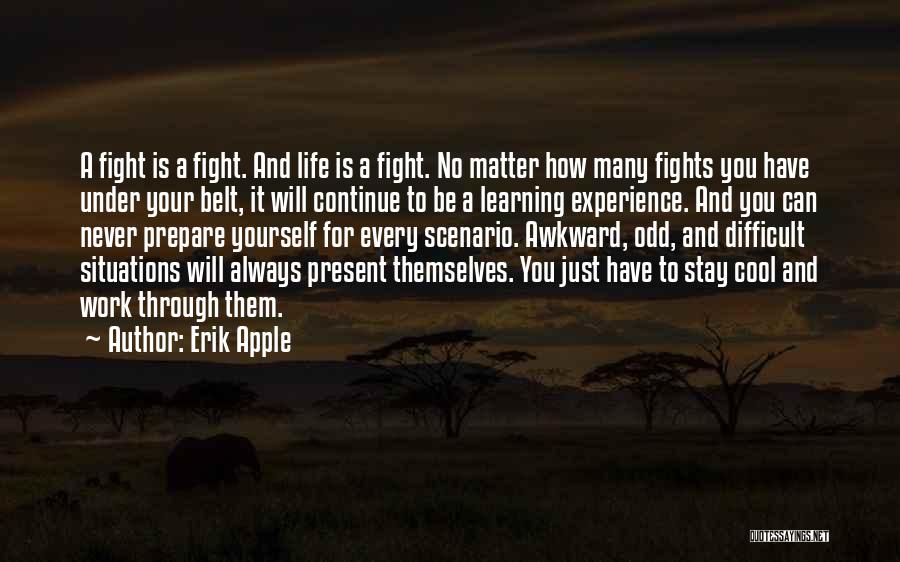 Erik Apple Quotes: A Fight Is A Fight. And Life Is A Fight. No Matter How Many Fights You Have Under Your Belt,