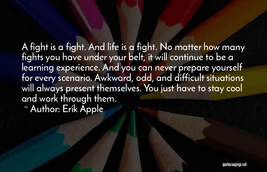 Erik Apple Quotes: A Fight Is A Fight. And Life Is A Fight. No Matter How Many Fights You Have Under Your Belt,