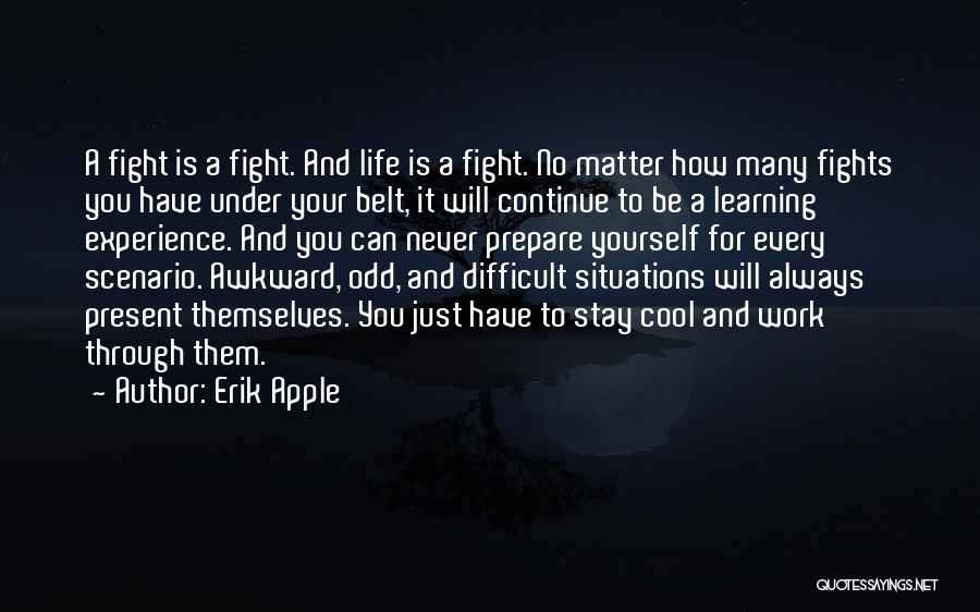 Erik Apple Quotes: A Fight Is A Fight. And Life Is A Fight. No Matter How Many Fights You Have Under Your Belt,