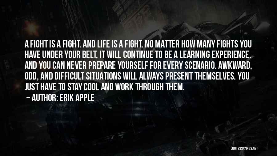 Erik Apple Quotes: A Fight Is A Fight. And Life Is A Fight. No Matter How Many Fights You Have Under Your Belt,