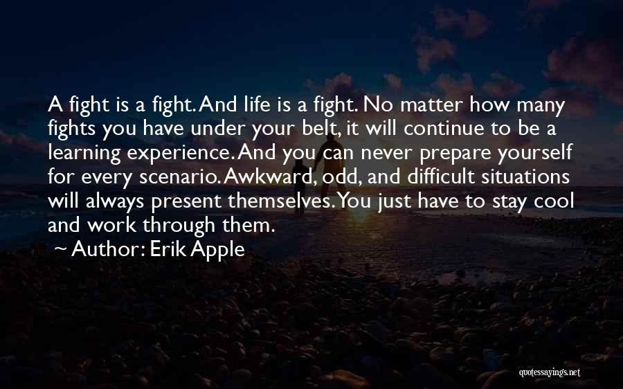 Erik Apple Quotes: A Fight Is A Fight. And Life Is A Fight. No Matter How Many Fights You Have Under Your Belt,