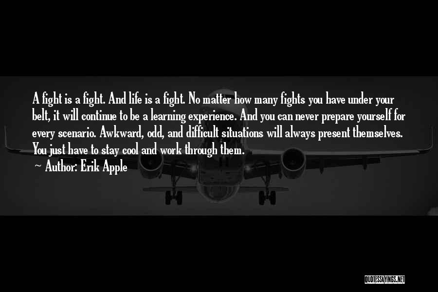 Erik Apple Quotes: A Fight Is A Fight. And Life Is A Fight. No Matter How Many Fights You Have Under Your Belt,