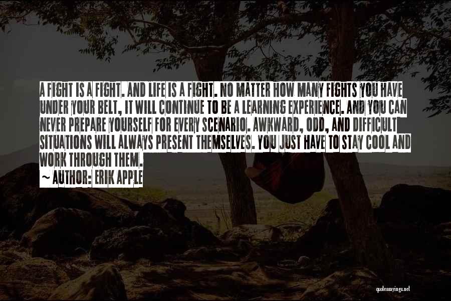 Erik Apple Quotes: A Fight Is A Fight. And Life Is A Fight. No Matter How Many Fights You Have Under Your Belt,