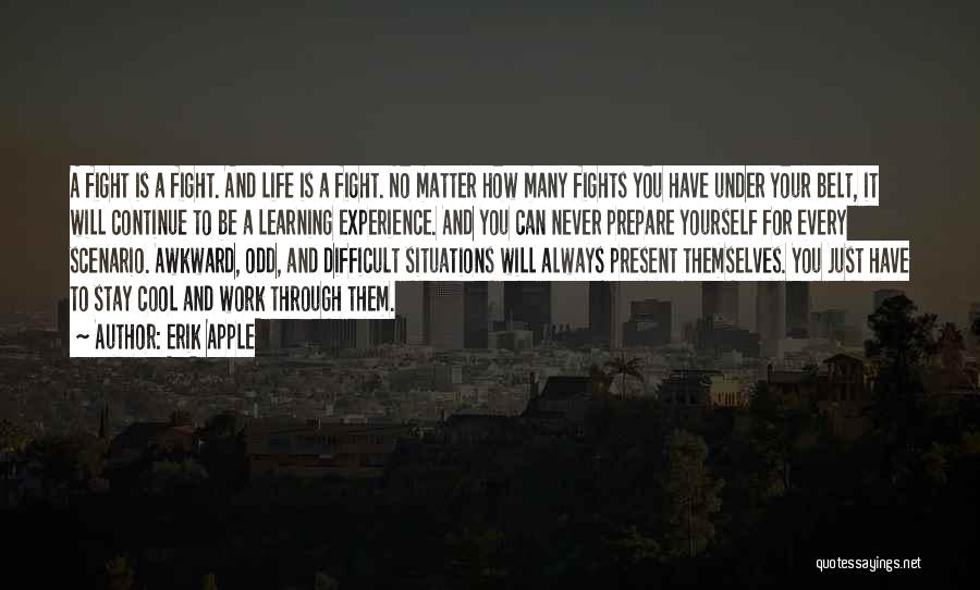 Erik Apple Quotes: A Fight Is A Fight. And Life Is A Fight. No Matter How Many Fights You Have Under Your Belt,