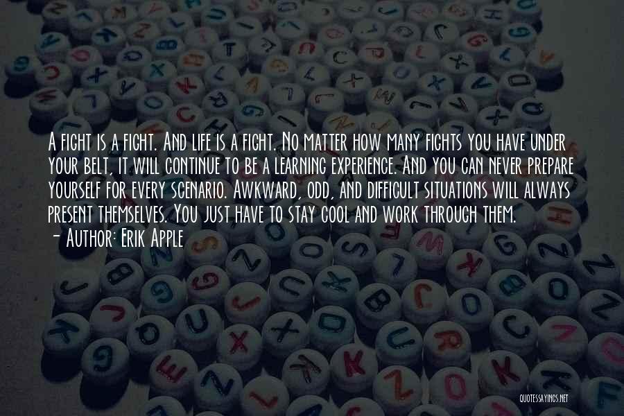 Erik Apple Quotes: A Fight Is A Fight. And Life Is A Fight. No Matter How Many Fights You Have Under Your Belt,