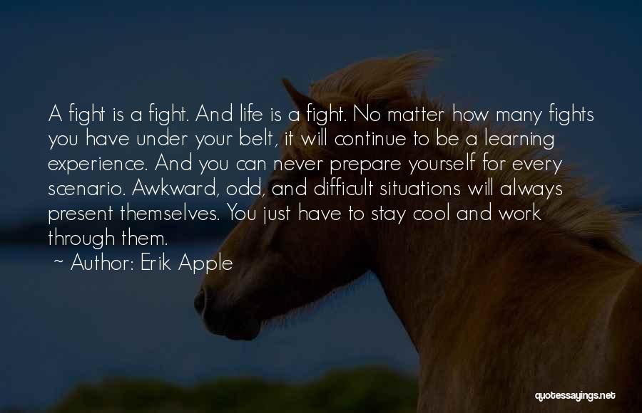 Erik Apple Quotes: A Fight Is A Fight. And Life Is A Fight. No Matter How Many Fights You Have Under Your Belt,