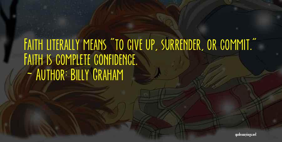 Billy Graham Quotes: Faith Literally Means To Give Up, Surrender, Or Commit. Faith Is Complete Confidence.
