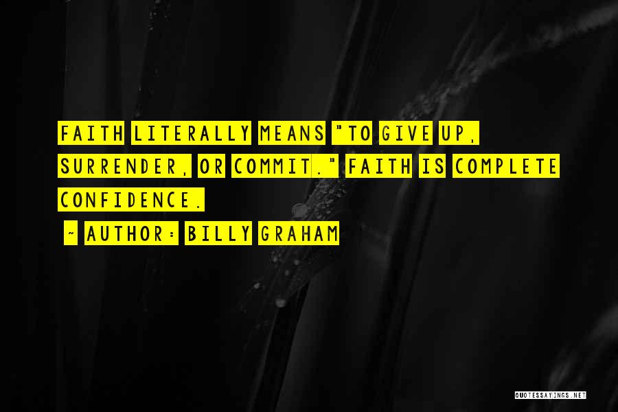 Billy Graham Quotes: Faith Literally Means To Give Up, Surrender, Or Commit. Faith Is Complete Confidence.