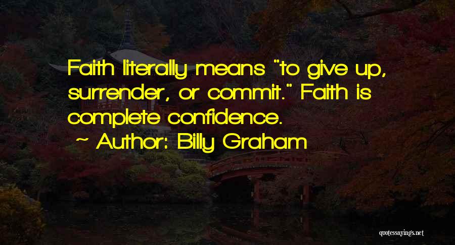 Billy Graham Quotes: Faith Literally Means To Give Up, Surrender, Or Commit. Faith Is Complete Confidence.