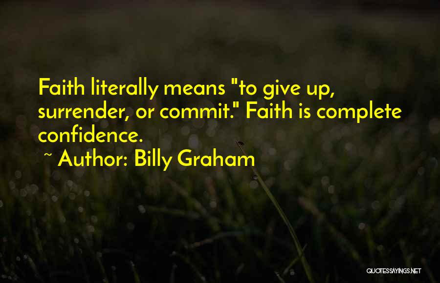 Billy Graham Quotes: Faith Literally Means To Give Up, Surrender, Or Commit. Faith Is Complete Confidence.