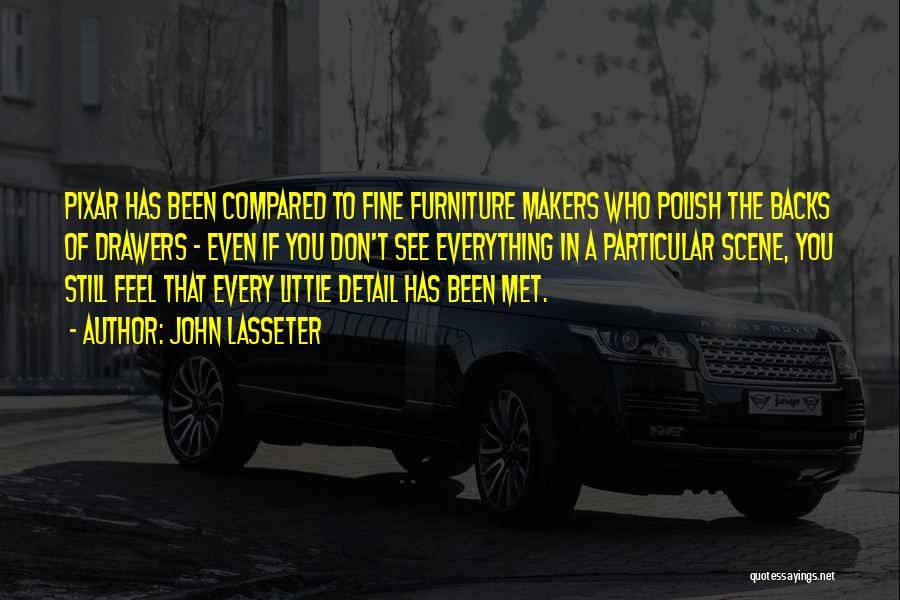 John Lasseter Quotes: Pixar Has Been Compared To Fine Furniture Makers Who Polish The Backs Of Drawers - Even If You Don't See