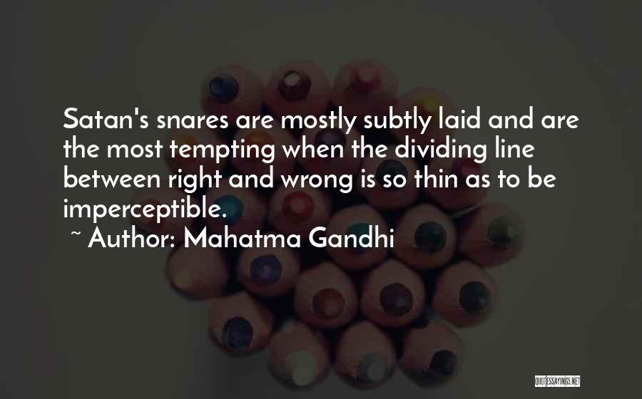 Mahatma Gandhi Quotes: Satan's Snares Are Mostly Subtly Laid And Are The Most Tempting When The Dividing Line Between Right And Wrong Is