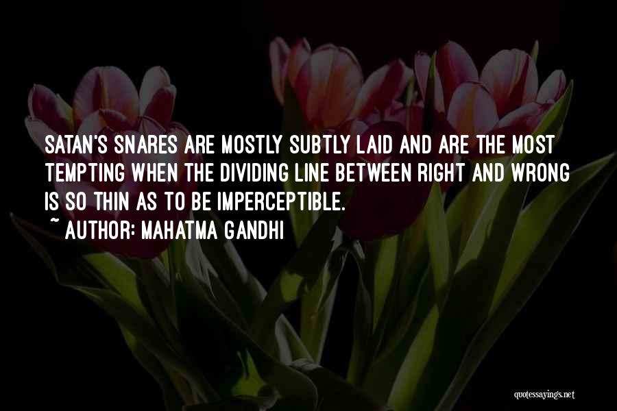 Mahatma Gandhi Quotes: Satan's Snares Are Mostly Subtly Laid And Are The Most Tempting When The Dividing Line Between Right And Wrong Is