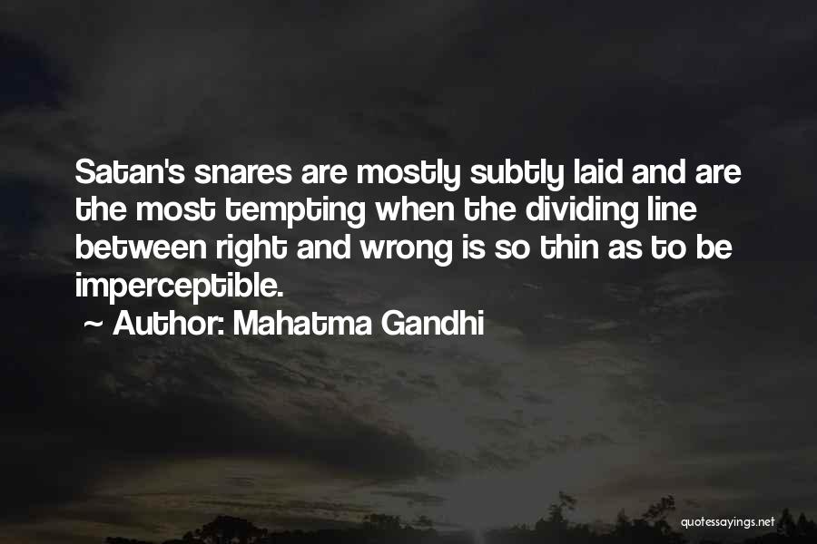 Mahatma Gandhi Quotes: Satan's Snares Are Mostly Subtly Laid And Are The Most Tempting When The Dividing Line Between Right And Wrong Is