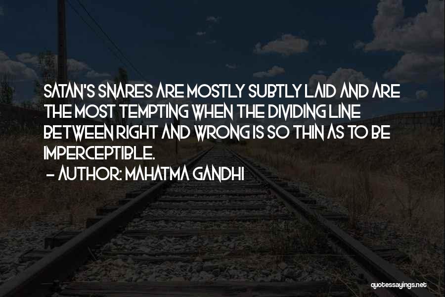 Mahatma Gandhi Quotes: Satan's Snares Are Mostly Subtly Laid And Are The Most Tempting When The Dividing Line Between Right And Wrong Is