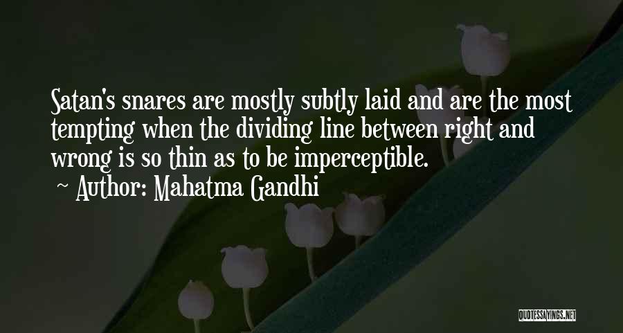 Mahatma Gandhi Quotes: Satan's Snares Are Mostly Subtly Laid And Are The Most Tempting When The Dividing Line Between Right And Wrong Is