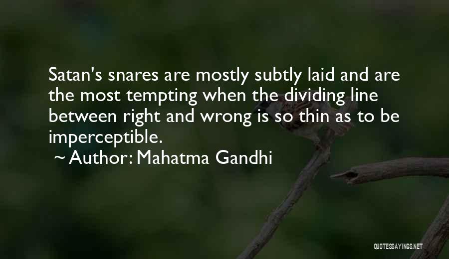 Mahatma Gandhi Quotes: Satan's Snares Are Mostly Subtly Laid And Are The Most Tempting When The Dividing Line Between Right And Wrong Is