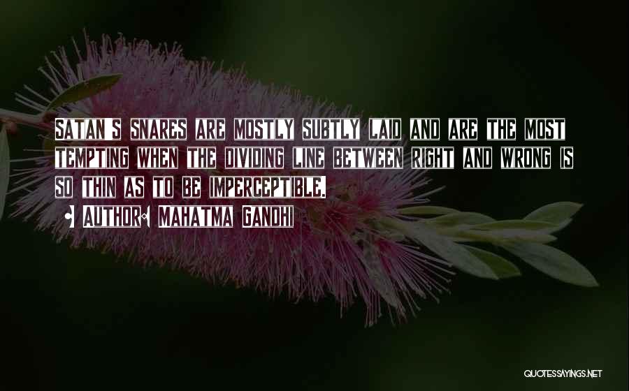 Mahatma Gandhi Quotes: Satan's Snares Are Mostly Subtly Laid And Are The Most Tempting When The Dividing Line Between Right And Wrong Is