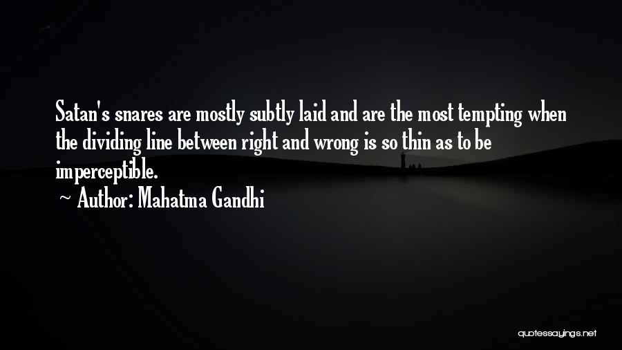 Mahatma Gandhi Quotes: Satan's Snares Are Mostly Subtly Laid And Are The Most Tempting When The Dividing Line Between Right And Wrong Is