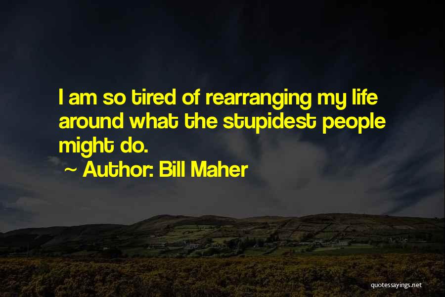 Bill Maher Quotes: I Am So Tired Of Rearranging My Life Around What The Stupidest People Might Do.